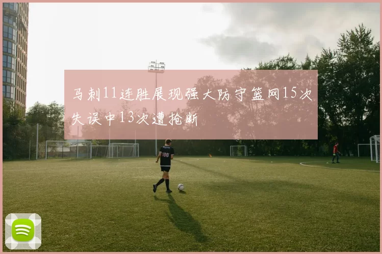 马刺11连胜展现强大防守篮网15次失误中13次遭抢断