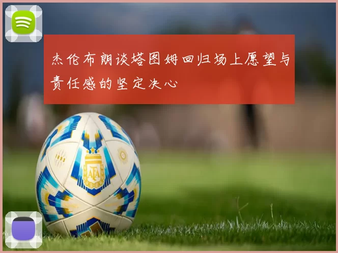 杰伦布朗谈塔图姆回归场上愿望与责任感的坚定决心