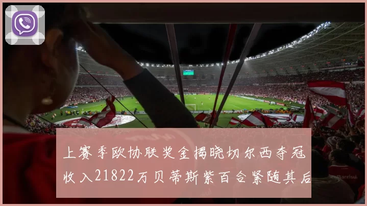 上赛季欧协联奖金揭晓切尔西夺冠收入21822万贝蒂斯紫百合紧随其后