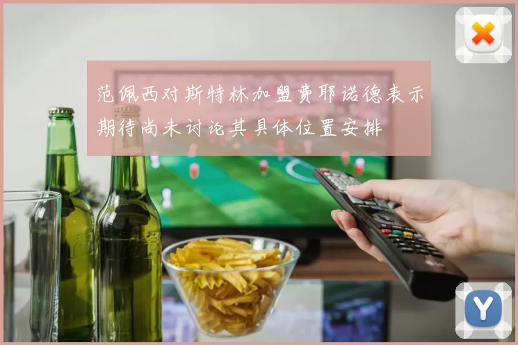 范佩西对斯特林加盟费耶诺德表示期待尚未讨论其具体位置安排