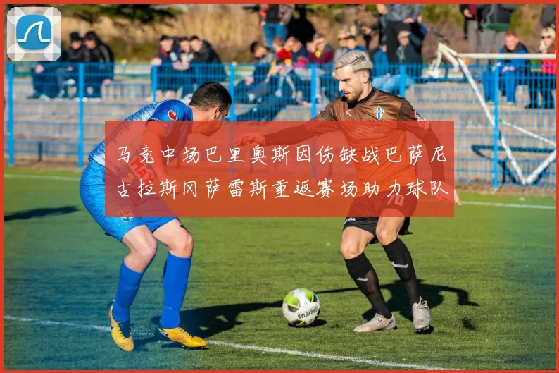 马竞中场巴里奥斯因伤缺战巴萨尼古拉斯冈萨雷斯重返赛场助力球队