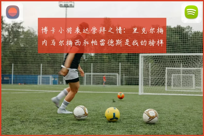 博卡小将表达崇拜之情：里克尔梅内马尔梅西和帕雷德斯是我的榜样