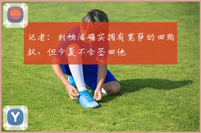 记者：利物浦确实拥有宽萨的回购权，但今夏不会签回他