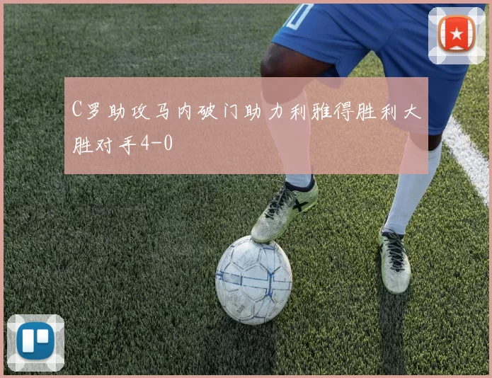 C罗助攻马内破门助力利雅得胜利大胜对手4-0