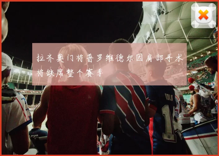 拉齐奥门将普罗维德尔因肩部手术将缺席整个赛季