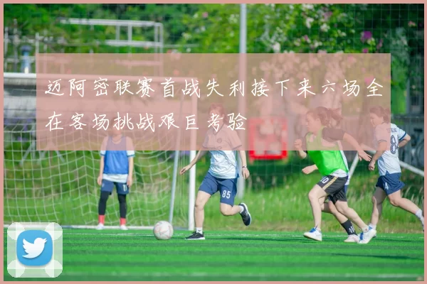 迈阿密联赛首战失利接下来六场全在客场挑战艰巨考验