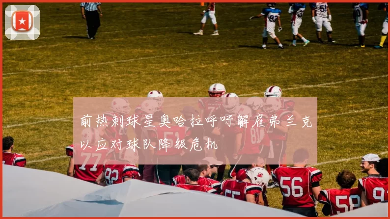 前热刺球星奥哈拉呼吁解雇弗兰克以应对球队降级危机