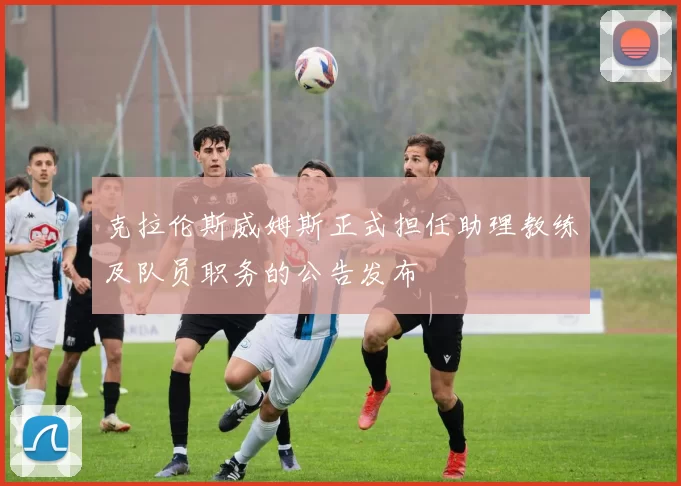 克拉伦斯威姆斯正式担任助理教练及队员职务的公告发布