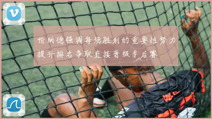 伦纳德强调每场胜利的重要性努力提升排名争取直接晋级季后赛