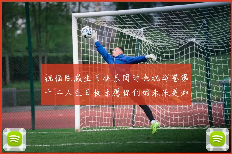 祝福陈威生日快乐同时也祝海港第十二人生日快乐愿你们的未来更加辉煌