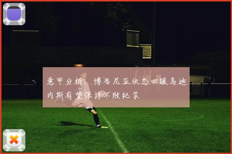 意甲分析：博洛尼亚状态回暖乌迪内斯有望保持不败纪录
