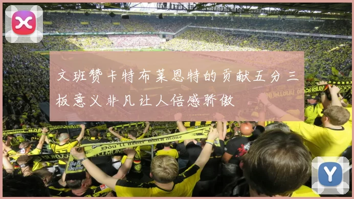 文班赞卡特布莱恩特的贡献五分三板意义非凡让人倍感骄傲