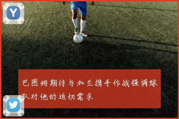 巴图姆期待与加兰携手作战强调球队对他的迫切需求