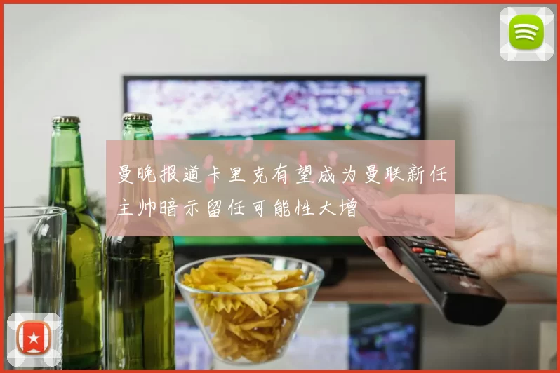 曼晚报道卡里克有望成为曼联新任主帅暗示留任可能性大增